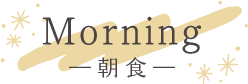 ― 朝 食 ―Morning